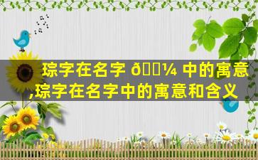 琮字在名字 🐼 中的寓意,琮字在名字中的寓意和含义